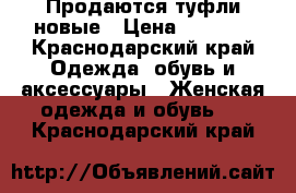 Продаются туфли новые › Цена ­ 1 500 - Краснодарский край Одежда, обувь и аксессуары » Женская одежда и обувь   . Краснодарский край